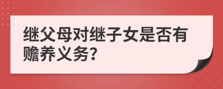 继父母对继子女是否有赡养义务？