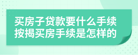 买房子贷款要什么手续按揭买房手续是怎样的