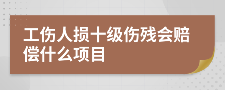 工伤人损十级伤残会赔偿什么项目