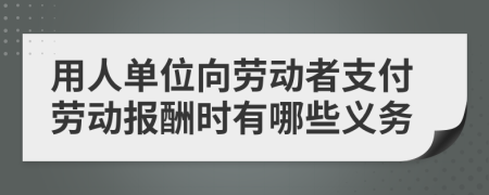 用人单位向劳动者支付劳动报酬时有哪些义务