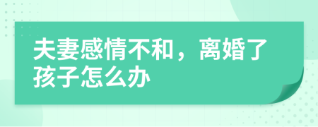 夫妻感情不和，离婚了孩子怎么办