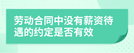 劳动合同中没有薪资待遇的约定是否有效