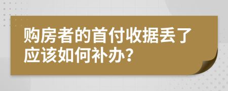 购房者的首付收据丢了应该如何补办？