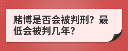 赌博是否会被判刑？最低会被判几年？