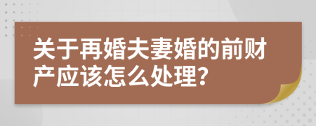 关于再婚夫妻婚的前财产应该怎么处理？