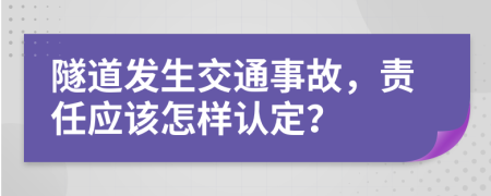 隧道发生交通事故，责任应该怎样认定？