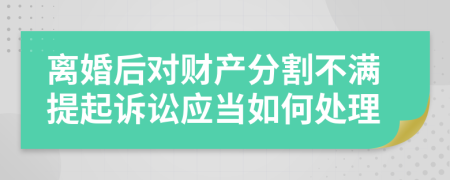 离婚后对财产分割不满提起诉讼应当如何处理