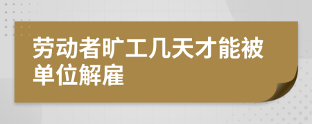 劳动者旷工几天才能被单位解雇