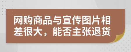 网购商品与宣传图片相差很大，能否主张退货