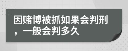 因赌博被抓如果会判刑，一般会判多久