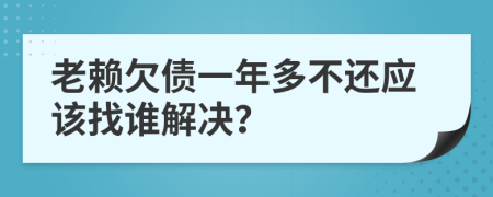 老赖欠债一年多不还应该找谁解决？