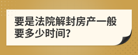 要是法院解封房产一般要多少时间？