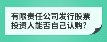 有限责任公司发行股票投资人能否自己认购?