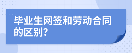 毕业生网签和劳动合同的区别？