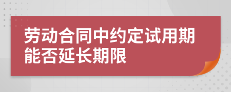 劳动合同中约定试用期能否延长期限