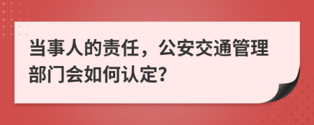 当事人的责任，公安交通管理部门会如何认定？