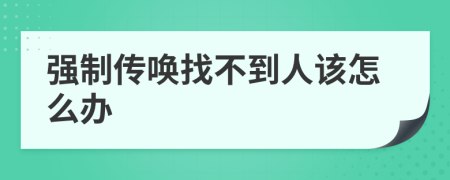 强制传唤找不到人该怎么办