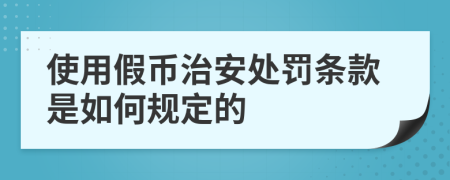 使用假币治安处罚条款是如何规定的