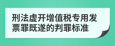 刑法虚开增值税专用发票罪既遂的判罪标准