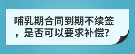 哺乳期合同到期不续签，是否可以要求补偿？