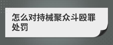 怎么对持械聚众斗殴罪处罚