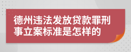 德州违法发放贷款罪刑事立案标准是怎样的