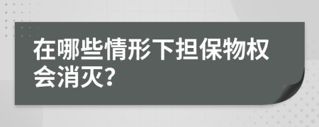 在哪些情形下担保物权会消灭？