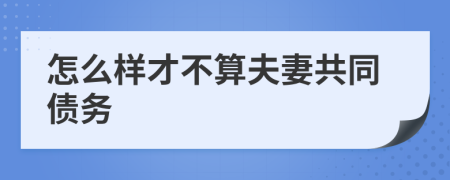 怎么样才不算夫妻共同债务