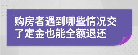 购房者遇到哪些情况交了定金也能全额退还