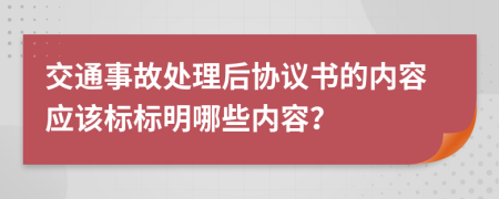 交通事故处理后协议书的内容应该标标明哪些内容？