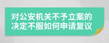 对公安机关不予立案的决定不服如何申请复议