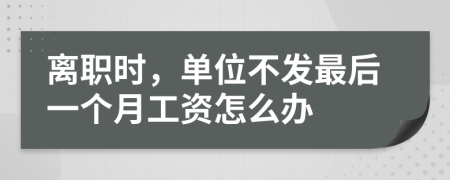 离职时，单位不发最后一个月工资怎么办