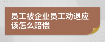 员工被企业员工劝退应该怎么赔偿