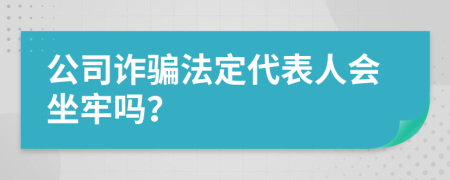 公司诈骗法定代表人会坐牢吗？