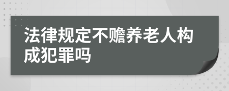 法律规定不赡养老人构成犯罪吗