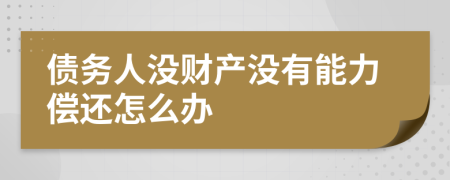 债务人没财产没有能力偿还怎么办