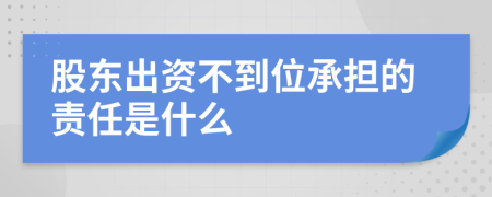 股东出资不到位承担的责任是什么