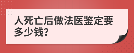 人死亡后做法医鉴定要多少钱？
