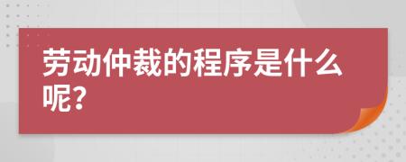 劳动仲裁的程序是什么呢？