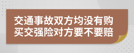 交通事故双方均没有购买交强险对方要不要赔