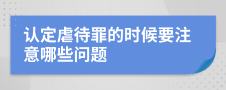 认定虐待罪的时候要注意哪些问题