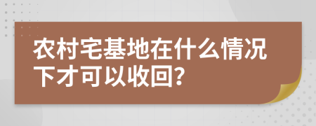 农村宅基地在什么情况下才可以收回？