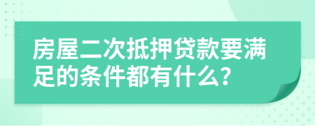 房屋二次抵押贷款要满足的条件都有什么？