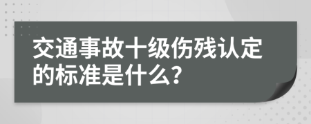 交通事故十级伤残认定的标准是什么？