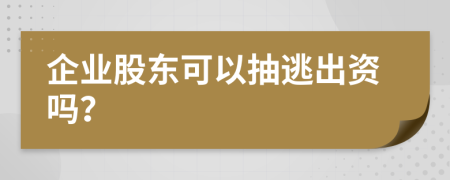 企业股东可以抽逃出资吗？