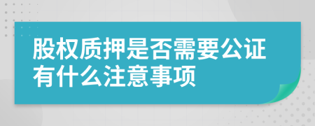 股权质押是否需要公证有什么注意事项