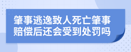 肇事逃逸致人死亡肇事赔偿后还会受到处罚吗