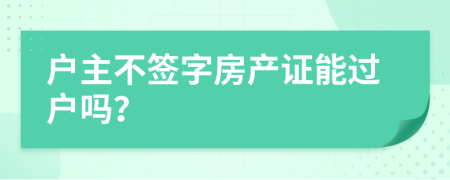 户主不签字房产证能过户吗？