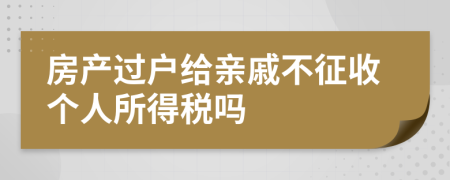 房产过户给亲戚不征收个人所得税吗