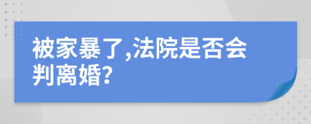 被家暴了,法院是否会判离婚？